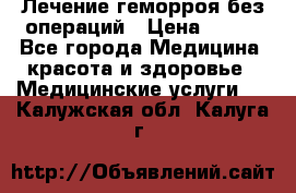Лечение геморроя без операций › Цена ­ 300 - Все города Медицина, красота и здоровье » Медицинские услуги   . Калужская обл.,Калуга г.